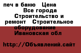 печ в баню › Цена ­ 3 000 - Все города Строительство и ремонт » Строительное оборудование   . Ивановская обл.